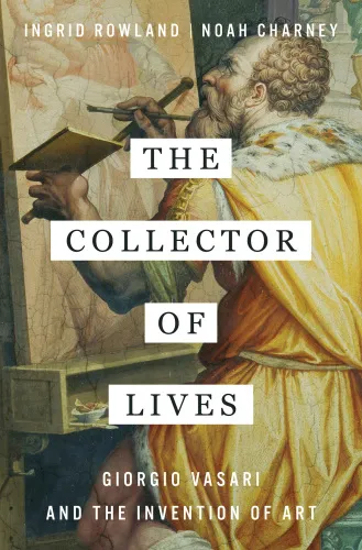 The Collector of Lives: Giorgio Vasari and the Invention of Art