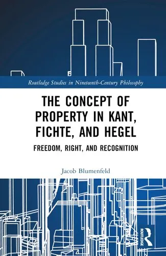 The Concept of Property in Kant, Fichte, and Hegel: Freedom, Right, and Recognition (Routledge Studies in Nineteenth-Century Philosophy)