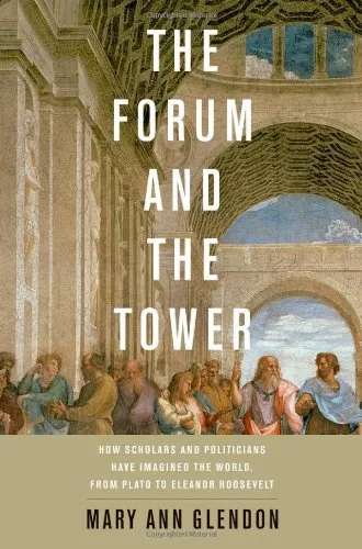 The Forum and the Tower: How Scholars and Politicians Have Imagined the World, from Plato to Eleanor Roosevelt