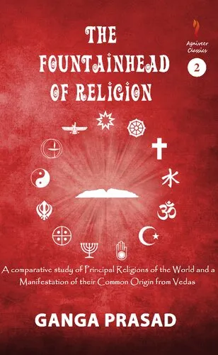 The Fountainhead of Religion: A Comparative Study of the Principle Religions of the World and a Manifestation of Their Common Origin from the Vedas