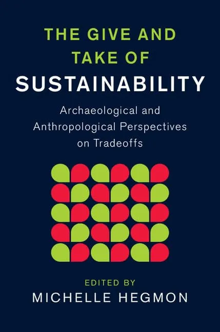 The Give and Take of Sustainability: Archaeological and Anthropological Perspectives on Tradeoffs (New Directions in Sustainability and Society)