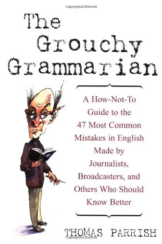 The Grouchy Grammarian: A How-Not-To Guide to the 47 Most Common Mistakes in English Made by Journalists, Broadcasters, and Others Who Should Know Better