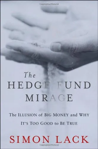 The Hedge Fund Mirage: The Illusion of Big Money and Why It's Too Good to Be True