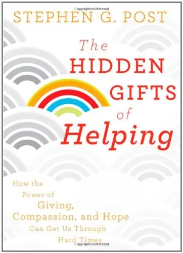 The Hidden Gifts of Helping: How the Power of Giving, Compassion, and Hope Can Get Us Through Hard Times