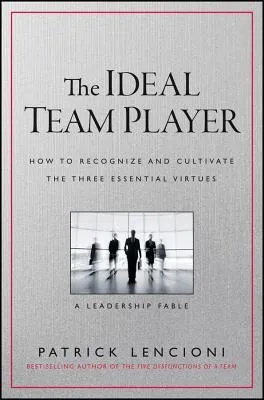 The Ideal Team Player : How to Recognize and Cultivate the Three Essential Virtues