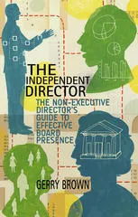 The Independent Director: The Non-Executive Director’s Guide to Effective Board Presence