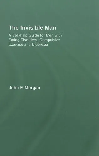 The Invisible Man: A Self-help Guide for Men With Eating Disorders, Compulsive Exercise and Bigorexia