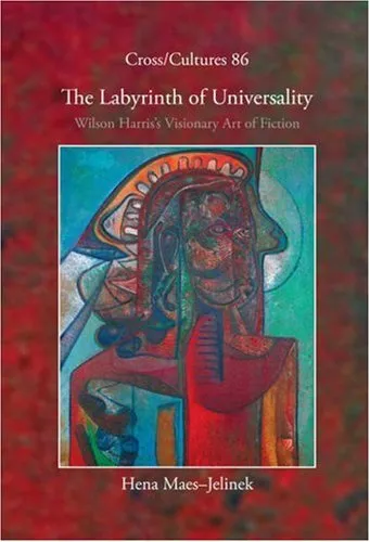 The Labyrinth of Universality: Wilson Harris’s Visionary Art of Fiction (Cross Cultures 86) (Cross Cultures Series)