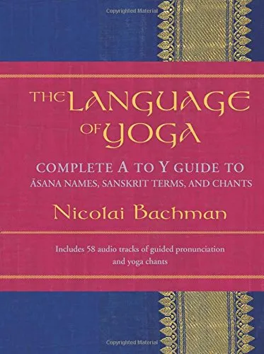 The Language of Yoga: Complete A to Y Guide to Asana Names, Sanskrit Terms, and Chants