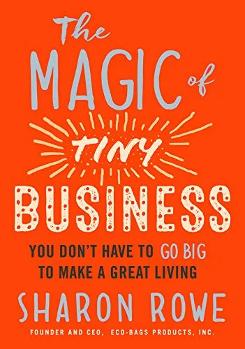 The Magic of Tiny Business: You Don’t Have to Go Big to Make a Great Living