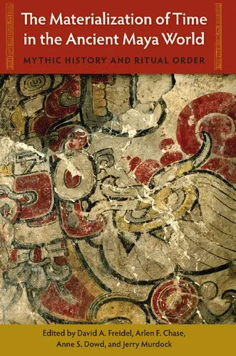 The Materialization of Time in the Ancient Maya World: Mythic History and Ritual Order (Maya Studies)