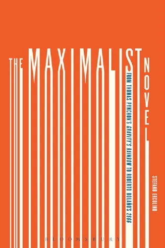 The Maximalist Novel: From Thomas Pynchon's Gravity's Rainbow to Roberto Bolano's 2666