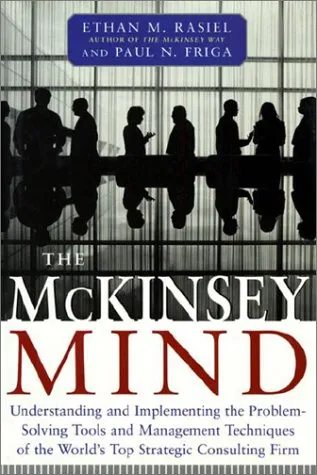 The McKinsey Mind: Understanding and Implementing the Problem-Solving Tools and Management Techniques of the World's Top Strategic Consul