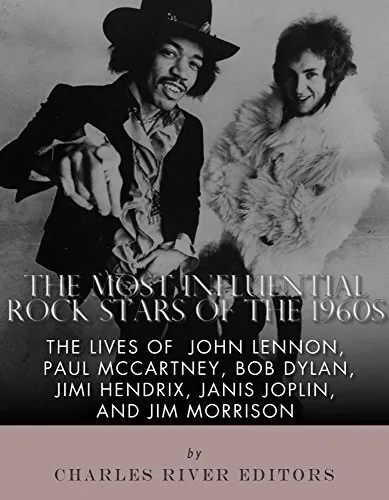 The Most Influential Rock Stars of the 1960s: The Lives of John Lennon, Paul McCartney, Bob Dylan, Jimi Hendrix, Janis Joplin, and Jim Morrison