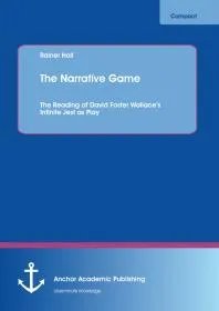 The Narrative Game: The Reading of David Foster Wallace's Infinite Jest as Play : Reading of David Foster Wallace's Infinite Jest as Play