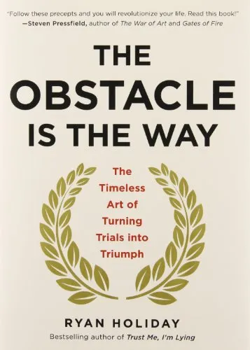 The Obstacle Is the Way: The Timeless Art of Turning Trials into Triumph