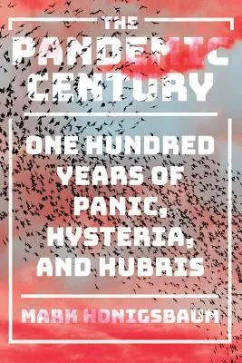 The Pandemic Century: One Hundred Years of Panic, Hysteria, and Hubris