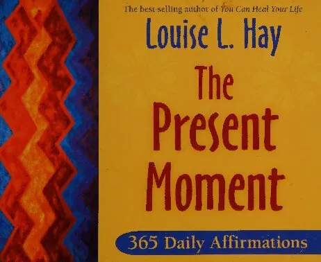 The Present Moment: 365 Daily Affirmations by Louise Hay, author of You Can Heal Your Life