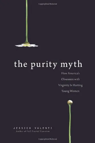 The Purity Myth: How America's Obsession with Virginity Is Hurting Young Women