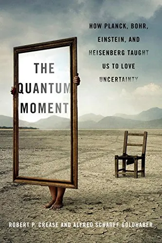 The Quantum Moment: How Planck, Bohr, Einstein, and Heisenberg Taught Us to Love Uncertainty