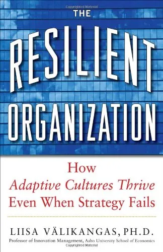 The Resilient Organization: How Adaptive Cultures Thrive Even When Strategy Fails