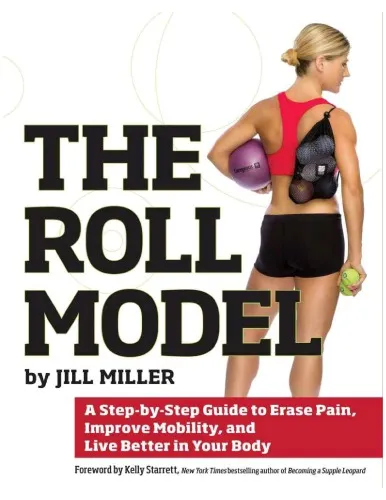 The Roll Model: A Step-by-Step Guide to Erase Pain, Improve Mobility, and Live Better in Your Body