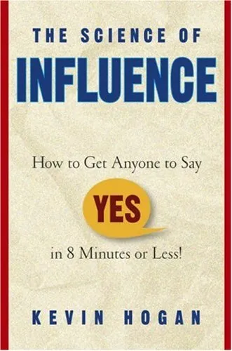 The Science of Influence: How to Get Anyone to Say "Yes" in 8 Minutes or Less!