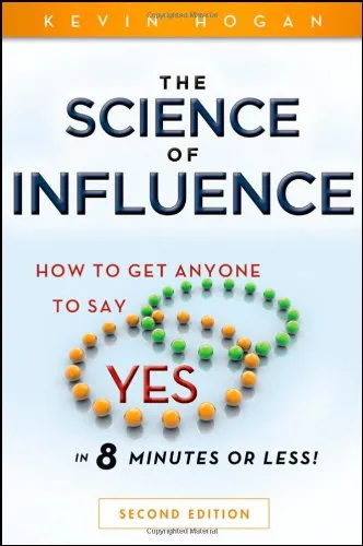 The Science of Influence: How to Get Anyone to Say 'Yes' in 8 Minutes or Less! Second Edition