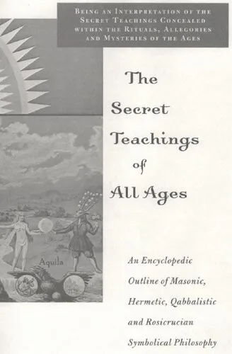 The Secret Teachings of All Ages: An Encyclopedic Outline of Masonic, Hermetic, Qabbalistic and Rosicrucian Symbolical Philosophy