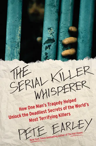 The Serial Killer Whisperer: How One Man's Tragedy Helped Unlock the Deadliest Secrets of the World's Most Terrifying Killers