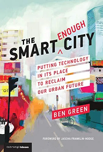 The Smart Enough City: Putting Technology in Its Place to Reclaim Our Urban Future (Strong Ideas)