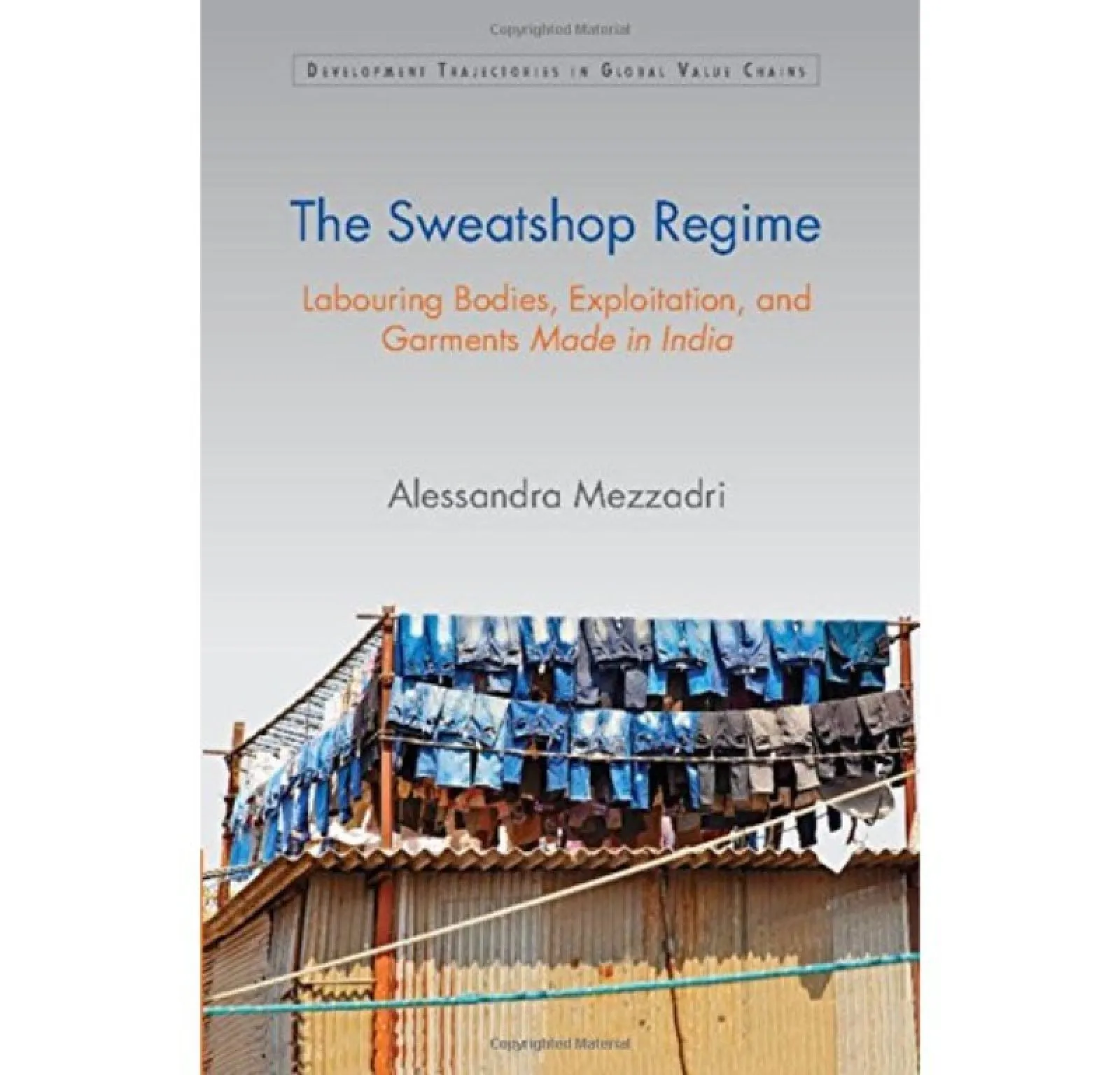 The Sweatshop Regime: Labouring Bodies, Exploitation, and Garments Made in India