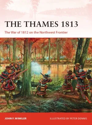 The Thames 1813.  The War of 1812 on the Northwest Frontier (Osprey Campaign 302)