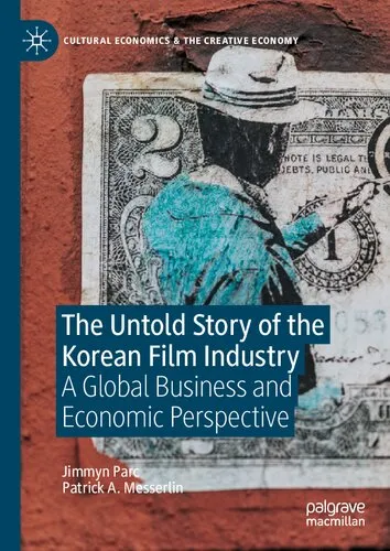 The Untold Story of the Korean Film Industry: A Global Business and Economic Perspective (Cultural Economics & the Creative Economy)