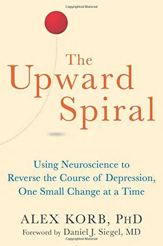 The Upward Spiral: Using Neuroscience to Reverse the Course of Depression, One Small Change at a Time