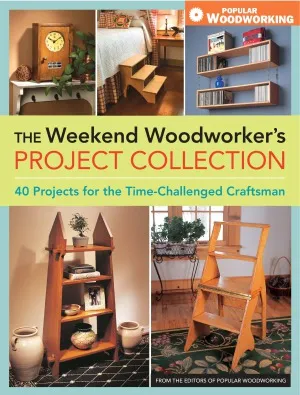 The Weekend Woodworker’s Project Collection  40 Projects for the Time-Challenged Craftsman