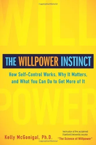 The Willpower Instinct: How Self-Control Works, Why It Matters, and What You Can Do To Get More of It