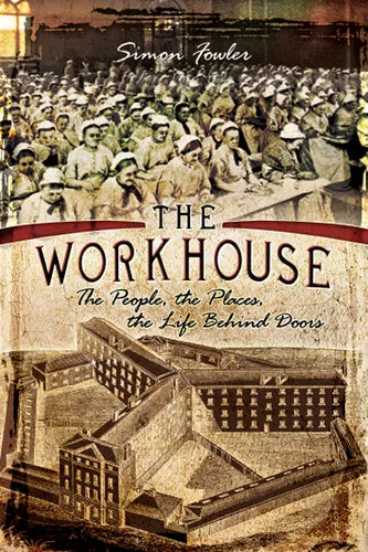 The Workhouse: The People, The Places, The Life Behind Doors