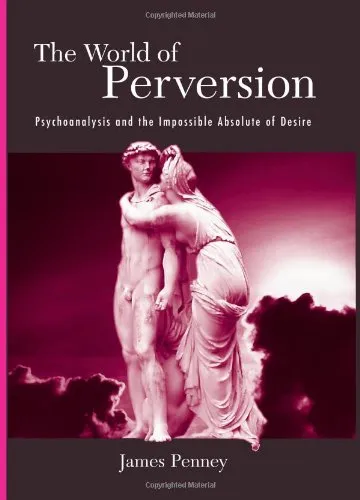 The World of Perversion: Psychoanalysis And the Impossible Absolute of Desire