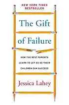 The gift of failure : how the best parents learn to let go so their children can succeed