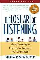 The lost art of listening : how learning to listen can improve relationships