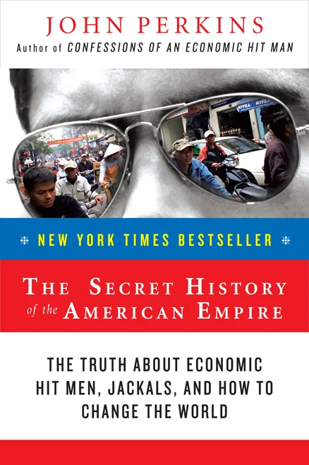 The secret history of the American empire: the truth about economic hit men, jackals, and how to change the world