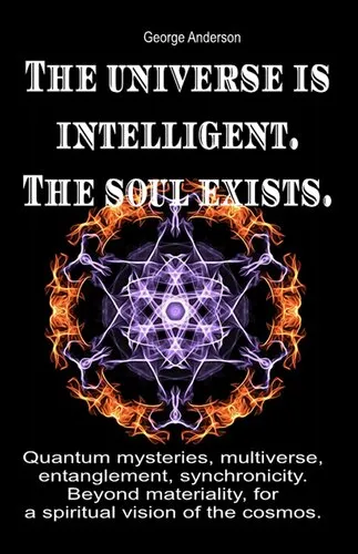Cover of The universe is intelligent. The soul exists.: Quantum mysteries, multiverse, entanglement, synchronicity. Beyond materiality, for a spiritual vision of the cosmos.