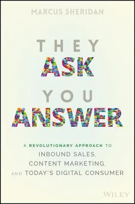 They Ask You Answer: A Revolutionary Approach to Inbound Sales, Content Marketing, and Today's Digital Consumer