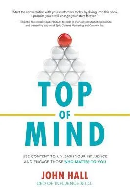 Top of Mind: Use Content to Unleash Your Influence and Engage Those Who Matter to You