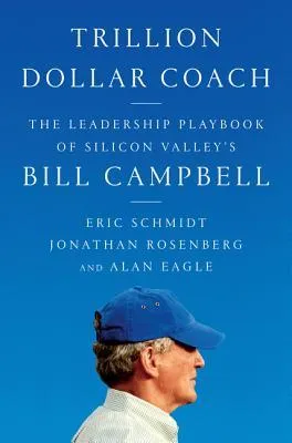 Trillion Dollar Coach: The Leadership Playbook of Silicon Valley’s Bill Campbell