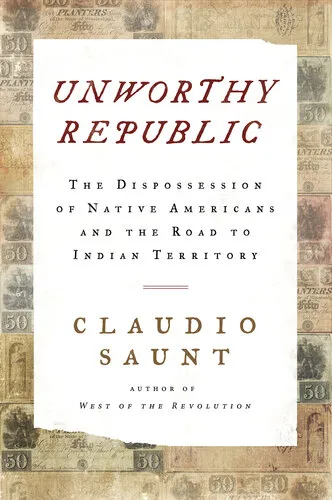 Unworthy Republic: The Dispossession of Native Americans and the Road to Indian Territory