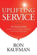 Uplifting Service: The Proven Path to Delighting Your Customers, Colleagues, and Everyone Else You Meet