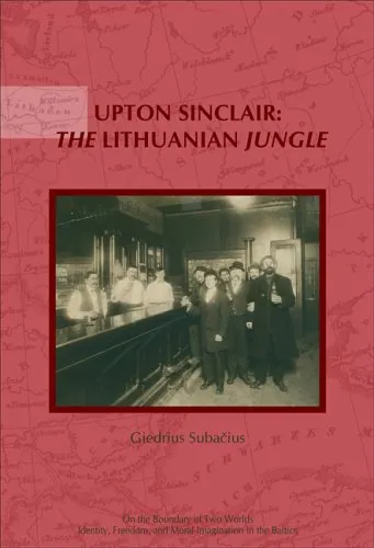 Upton Sinclair: The Lithuanian Jungle--Upon the Centenary of The Jungle (1905 and 1906) by Upton Sinclair (On the Boundary of Two Worlds: Identity, ... Freedom, & Moral Imagination in the Baltics)