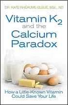 Vitamin K2 and the calcium paradox : how a little-known vitamin could save your life